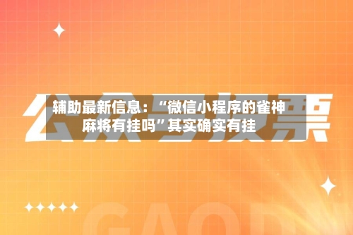 辅助最新信息：“微信小程序的雀神麻将有挂吗	”其实确实有挂-第2张图片