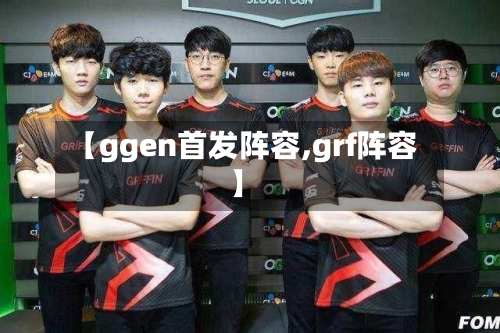 【ggen首发阵容,grf阵容】-第2张图片