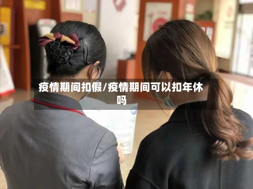 疫情期间扣假/疫情期间可以扣年休吗-第2张图片