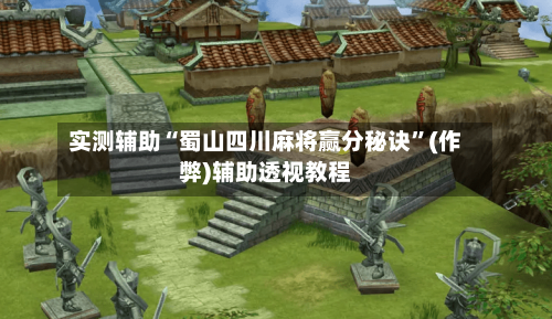 实测辅助“蜀山四川麻将赢分秘诀”(作弊)辅助透视教程-第3张图片