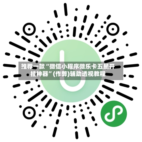 推荐一款“微信小程序微乐卡五星开挂神器”(作弊)辅助透视教程-第2张图片