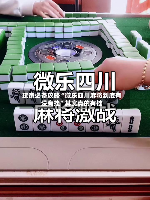 玩家必备攻略“微乐四川麻将到底有没有挂	”其实真的有挂-第2张图片