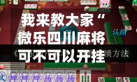 我来教大家“微乐四川麻将可不可以开挂”开挂下载安装 - 最新辅助工具教程-第3张图片