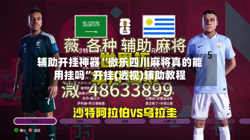 辅助开挂神器“微乐四川麻将真的能用挂吗”开挂(透视)辅助教程