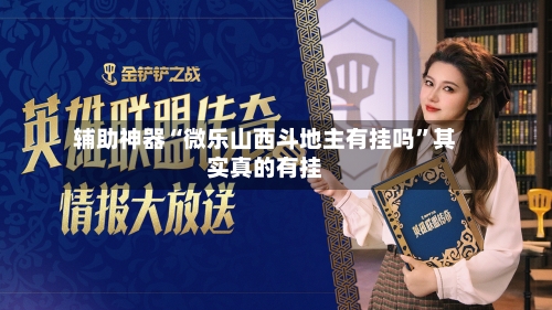 辅助神器“微乐山西斗地主有挂吗”其实真的有挂-第1张图片