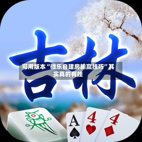 可用版本“微乐自建房输赢技巧”其实真的有挂-第1张图片