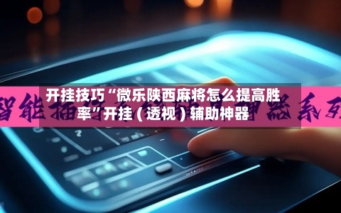 开挂技巧“微乐陕西麻将怎么提高胜率”开挂 ( 透视 ) 辅助神器-第3张图片