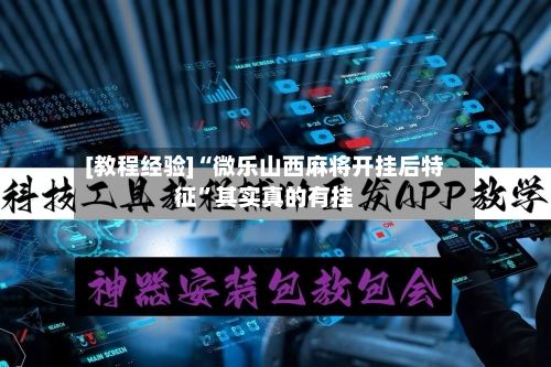 [教程经验]“微乐山西麻将开挂后特征”其实真的有挂