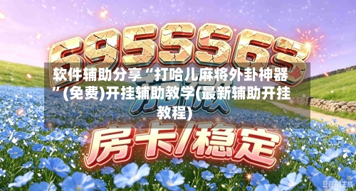 软件辅助分享“打哈儿麻将外卦神器”(免费)开挂辅助教学(最新辅助开挂教程)-第2张图片