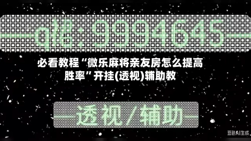 必看教程“微乐麻将亲友房怎么提高胜率”开挂(透视)辅助教
