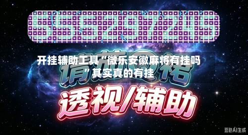 开挂辅助工具“微乐安徽麻将有挂吗	”其实真的有挂-第2张图片