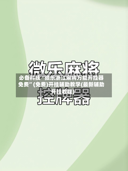 必备科技“微乐浙江麻将万能开挂器免费”(免费)开挂辅助教学(最新辅助开挂教程)-第3张图片