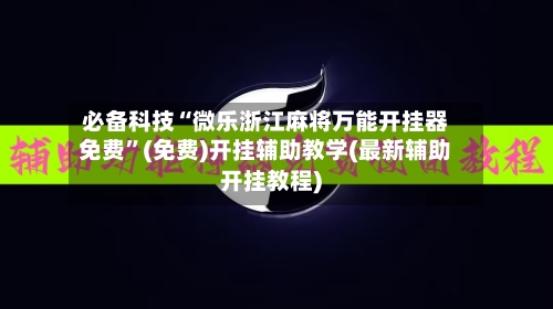 必备科技“微乐浙江麻将万能开挂器免费	”(免费)开挂辅助教学(最新辅助开挂教程)-第2张图片