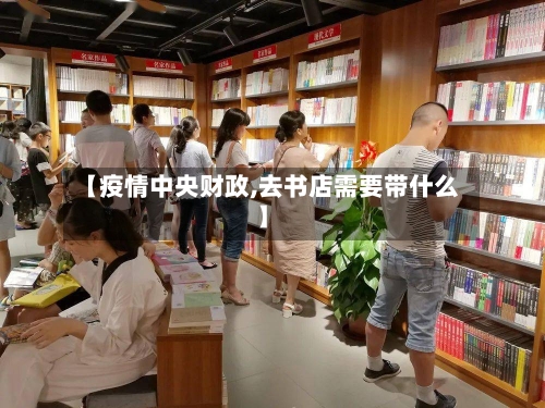 【疫情中央财政,去书店需要带什么】-第2张图片