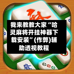 我来教教大家“哈灵麻将开挂神器下载安装”(作弊)辅助透视教程