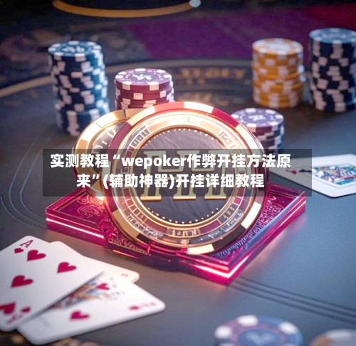 实测教程“wepoker作弊开挂方法原来”(辅助神器)开挂详细教程-第1张图片
