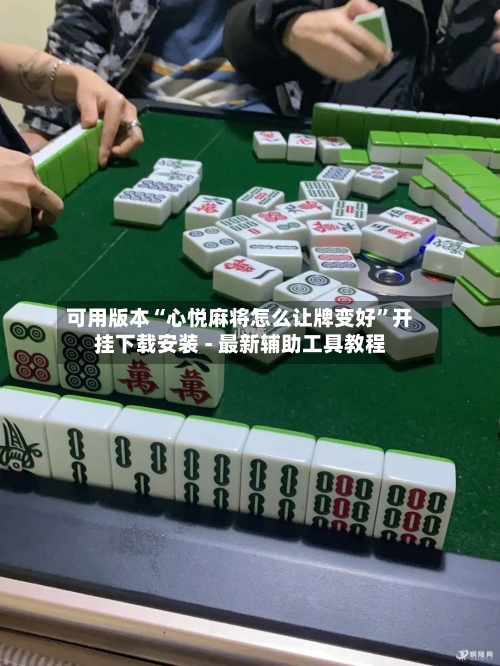 可用版本“心悦麻将怎么让牌变好”开挂下载安装 - 最新辅助工具教程
