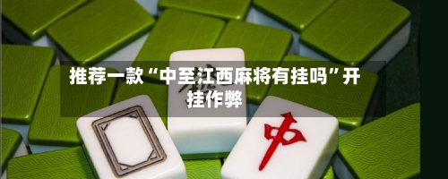 推荐一款“中至江西麻将有挂吗”开挂作弊-第1张图片