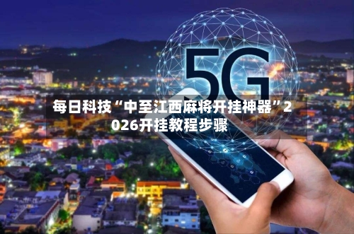 每日科技“中至江西麻将开挂神器”2026开挂教程步骤-第3张图片