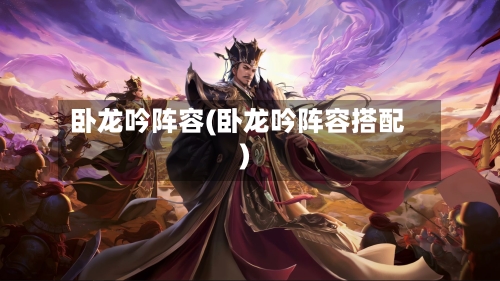 卧龙吟阵容(卧龙吟阵容搭配)