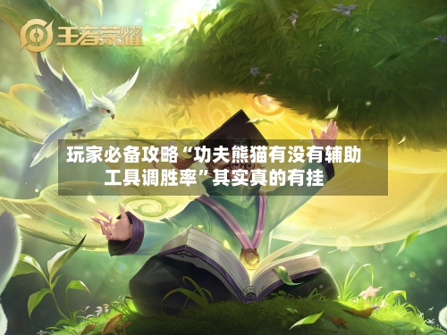 玩家必备攻略“功夫熊猫有没有辅助工具调胜率”其实真的有挂