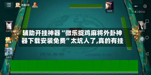 辅助开挂神器“微乐捉鸡麻将外卦神器下载安装免费”太坑人了,真的有挂-第1张图片