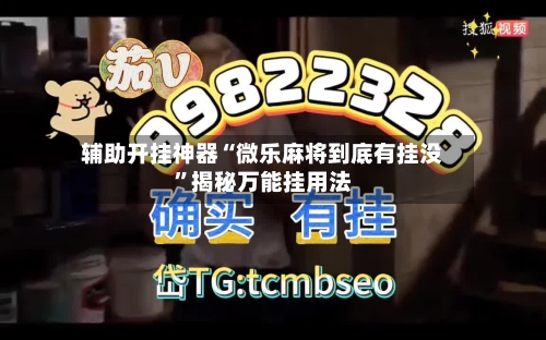辅助开挂神器“微乐麻将到底有挂没”揭秘万能挂用法