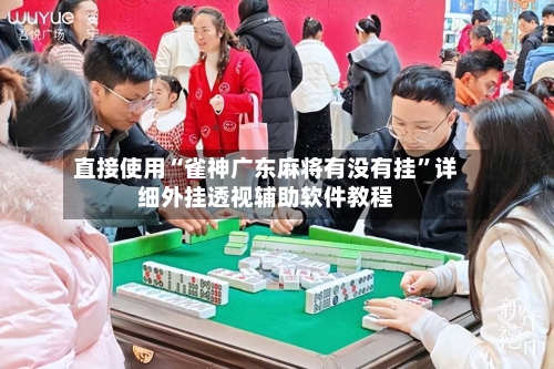 直接使用“雀神广东麻将有没有挂”详细外挂透视辅助软件教程-第2张图片