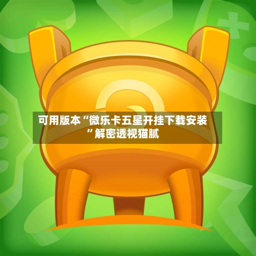 可用版本“微乐卡五星开挂下载安装”解密透视猫腻-第1张图片