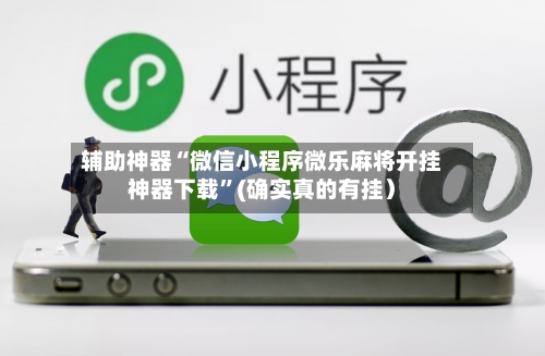 辅助神器“微信小程序微乐麻将开挂神器下载”(确实真的有挂）
