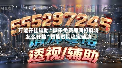 万能开挂辅助“微乐免费房间打麻将怎么开挂”智能透视稳定辅助-第3张图片