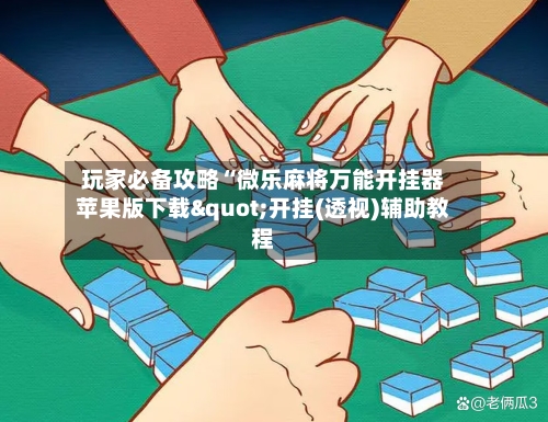 玩家必备攻略“微乐麻将万能开挂器苹果版下载"开挂(透视)辅助教程