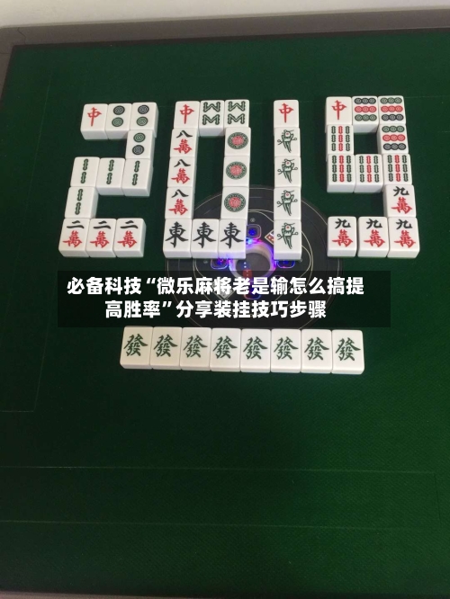 必备科技“微乐麻将老是输怎么搞提高胜率”分享装挂技巧步骤-第1张图片