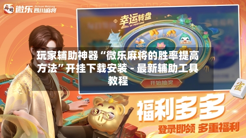 玩家辅助神器“微乐麻将的胜率提高方法”开挂下载安装 - 最新辅助工具教程-第2张图片