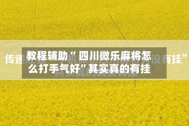 教程辅助“ 四川微乐麻将怎么打手气好”其实真的有挂-第3张图片