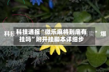 科技通报“微乐麻将到底有挂吗”附开挂脚本详细步-第2张图片