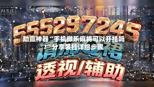 助赢神器“手机微乐麻将可以开挂吗?”分享装挂详细步骤-第2张图片