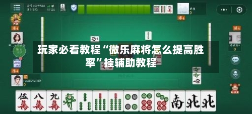 玩家必看教程“微乐麻将怎么提高胜率”挂辅助教程-第1张图片