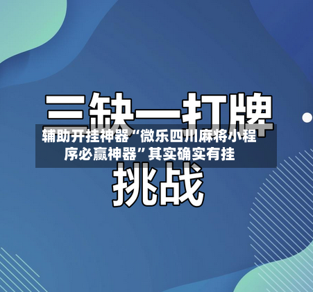 辅助开挂神器“微乐四川麻将小程序必赢神器”其实确实有挂-第2张图片