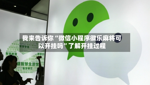 我来告诉你“微信小程序徽乐麻将可以开挂吗”了解开挂过程-第3张图片