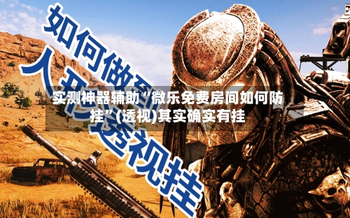 实测神器辅助“微乐免费房间如何防挂”(透视)其实确实有挂-第1张图片