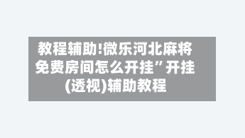 教程辅助!微乐河北麻将免费房间怎么开挂”开挂(透视)辅助教程