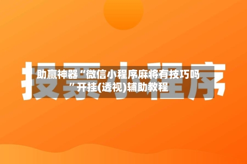 助赢神器“微信小程序麻将有技巧吗”开挂(透视)辅助教程-第2张图片