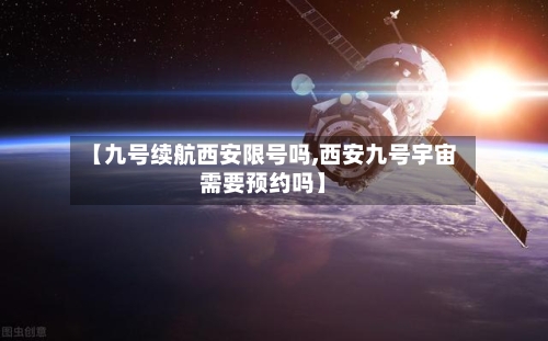 【九号续航西安限号吗,西安九号宇宙需要预约吗】-第2张图片