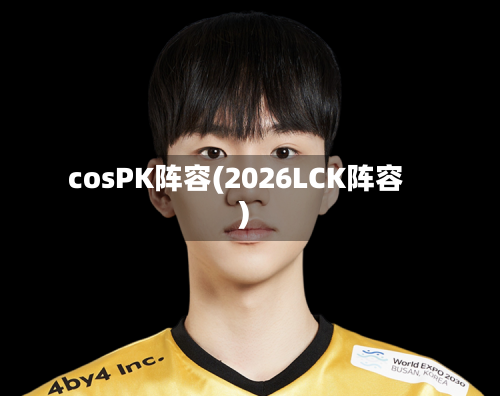 cosPK阵容(2026LCK阵容)-第2张图片