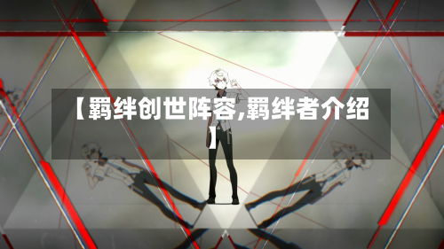 【羁绊创世阵容,羁绊者介绍】