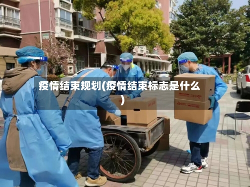 疫情结束规划(疫情结束标志是什么)