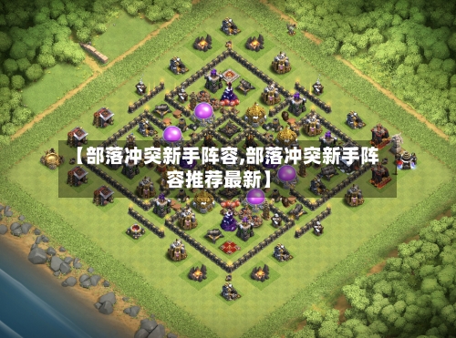 【部落冲突新手阵容,部落冲突新手阵容推荐最新】