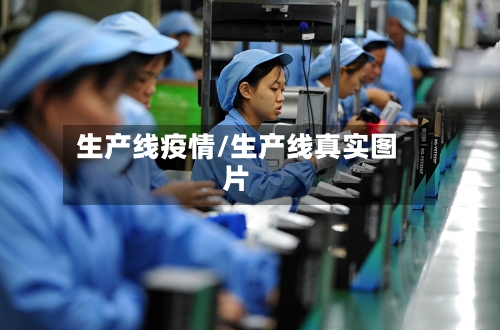 生产线疫情/生产线真实图片-第3张图片