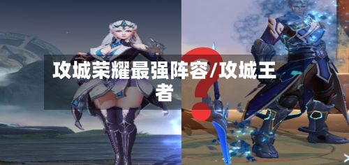 攻城荣耀最强阵容/攻城王者-第2张图片